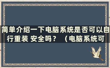 简单介绍一下电脑系统是否可以自行重装 安全吗？ （电脑系统可以自行重装吗？）